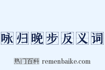 咏归晚步反义词是什么意思的图片